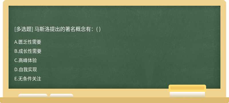 马斯洛提出的著名概念有：（)   A．匮乏性需要  B．成长性需要   C．高峰体验  D．自我实现   E．无条件关注