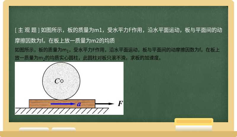 如图所示，板的质量为m1，受水平力F作用，沿水平面运动，板与平面间的动摩擦因数为f。在板上放一质量为m2的均质