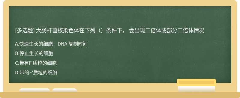 大肠杆菌核染色体在下列（）条件下， 会出现二倍体或部分二倍体情况