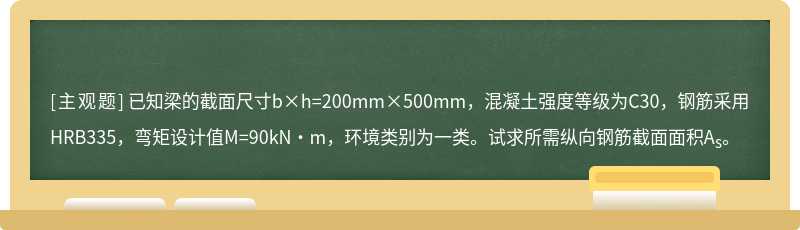 已知梁的截面尺寸b×h=200mm×500mm，混凝土强度等级为C30，钢筋采用HRB335，弯矩设计值M=90kN·m，环境类别为一类