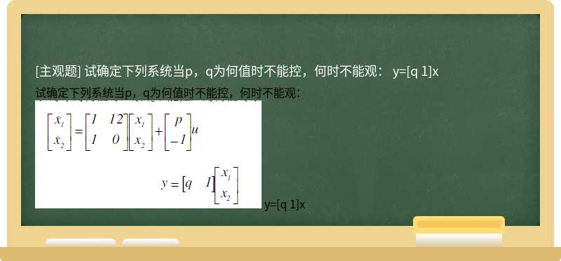 试确定下列系统当p，q为何值时不能控，何时不能观：    y=[q 1]x