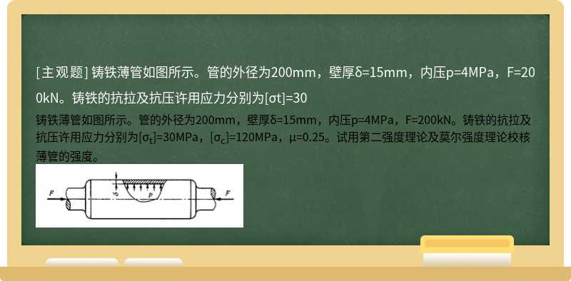 铸铁薄管如图所示。管的外径为200mm，壁厚δ=15mm，内压p=4MPa，F=200kN。铸铁的抗拉及抗压许用应力分别为[σt]=30