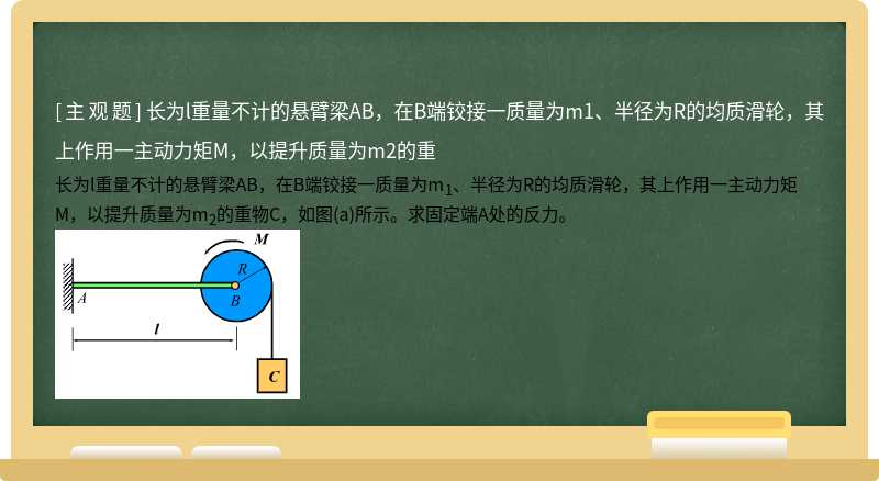 长为l重量不计的悬臂梁AB，在B端铰接一质量为m1、半径为R的均质滑轮，其上作用一主动力矩M，以提升质量为m2的重