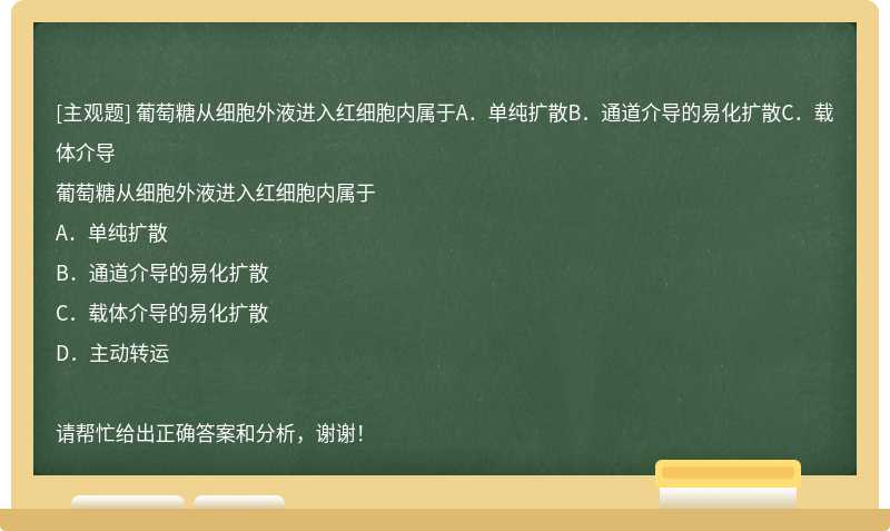 葡萄糖从细胞外液进入红细胞内属于A．单纯扩散B．通道介导的易化扩散C．载体介导