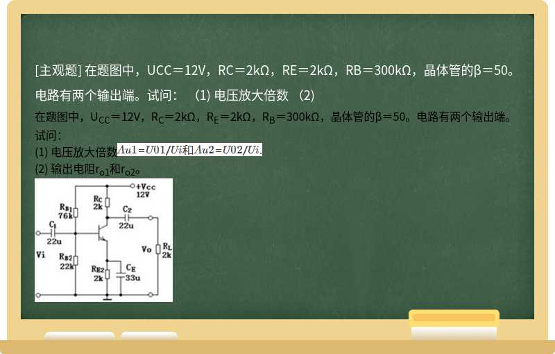 在题图中，UCC＝12V，RC＝2kΩ，RE＝2kΩ，RB＝300kΩ，晶体管的β＝50。电路有两个输出端。试问：  （1) 电压放大倍数  （2)