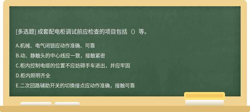 成套配电柜调试前应检查的项目包括（）等。 A.机械、电气闭锁应动作准确、可靠 B.动、静触