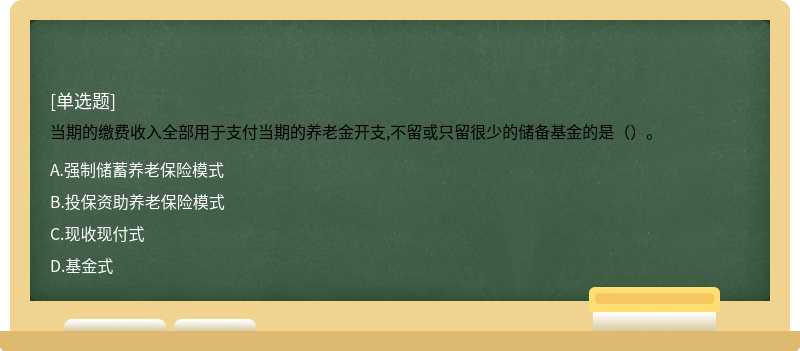 当期的缴费收入全部用于支付当期的养老金开支,不留或只留很少的储备基金的是（）。