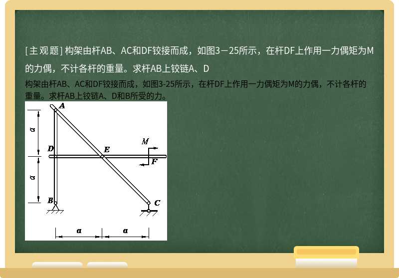 构架由杆AB、AC和DF铰接而成，如图3－25所示，在杆DF上作用一力偶矩为M的力偶，不计各杆的重量。求杆AB上铰链A、D