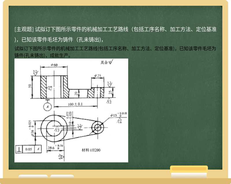 试拟订下图所示零件的机械加工工艺路线（包括工序名称、加工方法、定位基准)，已知该零件毛坯为铸件（孔未铸出)，