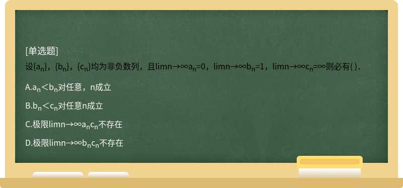 设{an}，{bn}，{cn}均为非负数列，且limn→∞an=0，limn→∞bn=1，limn→∞cn=∞则必有( )．