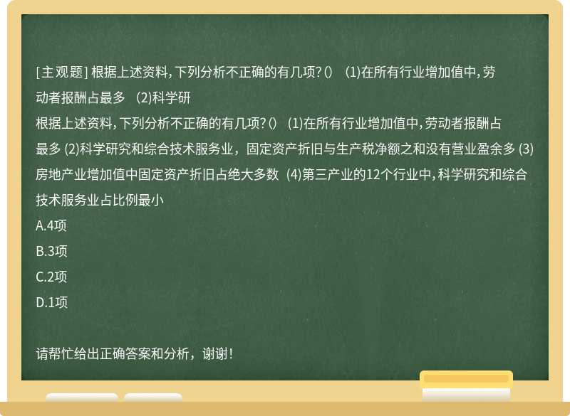 根据上述资料，下列分析不正确的有几项？（） （1)在所有行业增加值中，劳动者报酬占最多 （2)科学研