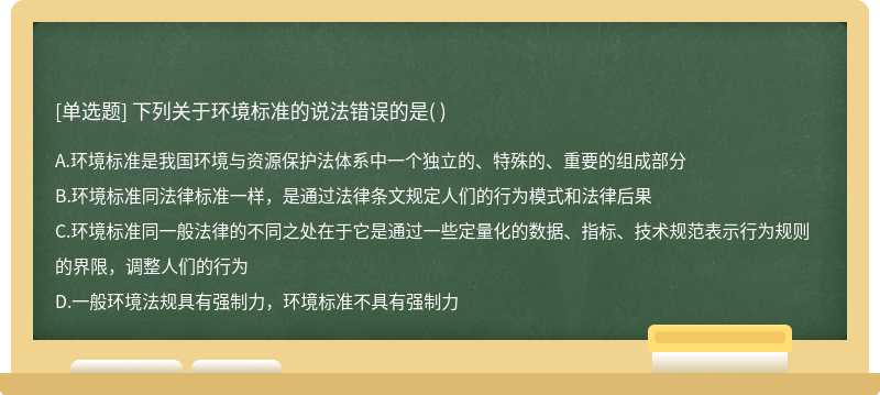 下列关于环境标准的说法错误的是（)  A．环境标准是我国环境与资源保护法体系中一个独立的、特殊的、重要的组