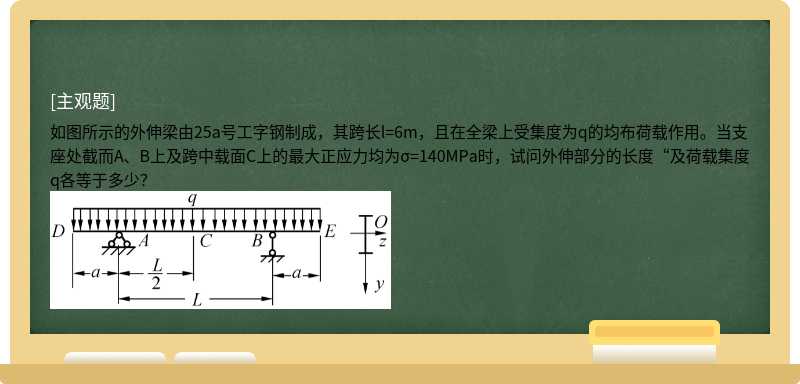 如图所示的外伸梁由25a号工字钢制成，其跨长l=6m，且在全梁上受集度为q的均布荷载作用。当支座处截而A、B上及跨