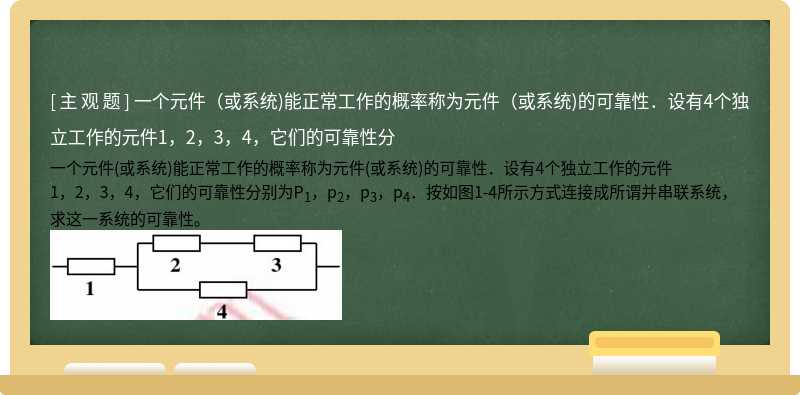 一个元件（或系统)能正常工作的概率称为元件（或系统)的可靠性．设有4个独立工作的元件1，2，3，4，它们的可靠性分