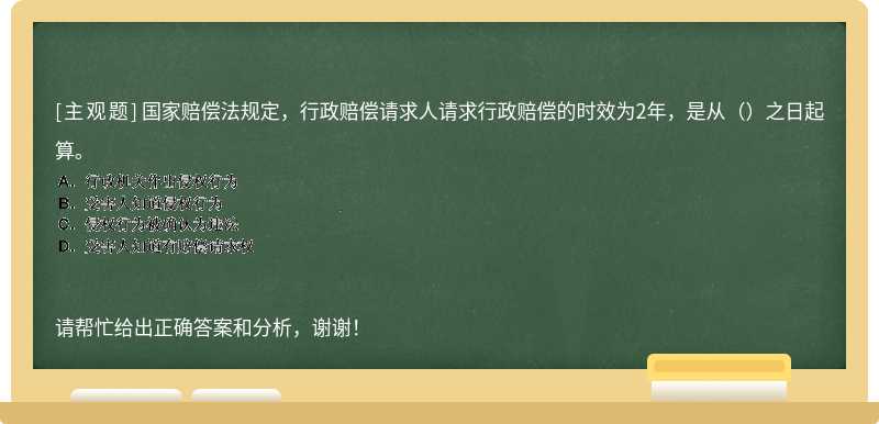 国家赔偿法规定，行政赔偿请求人请求行政赔偿的时效为2年，是从（）之日起算。