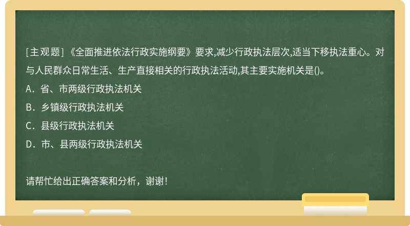 《全面推进依法行政实施纲要》要求,减少行政执法层次,适当下移执法重心。对与人民群众日常生活、生产