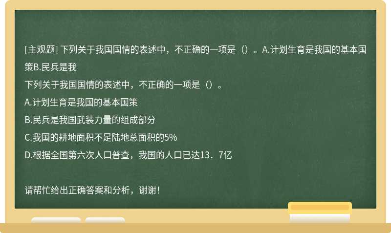 下列关于我国国情的表述中，不正确的一项是（）。A.计划生育是我国的基本国策B.民兵是我