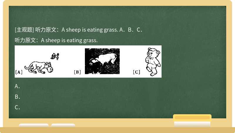 听力原文：A sheep is eating grass. A．B．C．