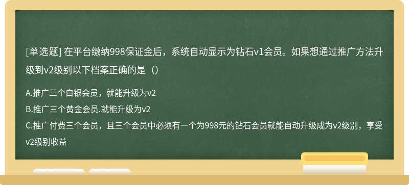 在平台缴纳998保证金后，系统自动显示为钻石v1会员。如果想通过推广方法升级到v2级别以下档案正确的是（）