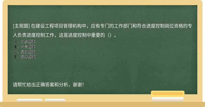 在建设工程项目管理机构中，应有专门的工作部门和符合进度控制岗位资格的专人负责进度控