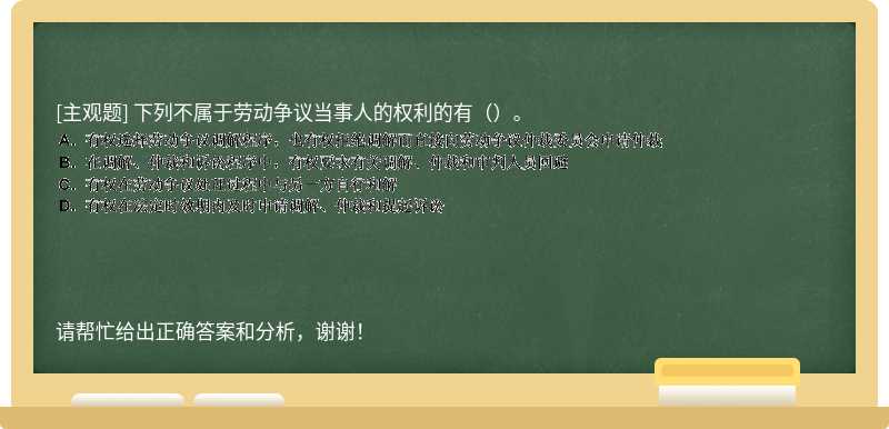 下列不属于劳动争议当事人的权利的有（）。