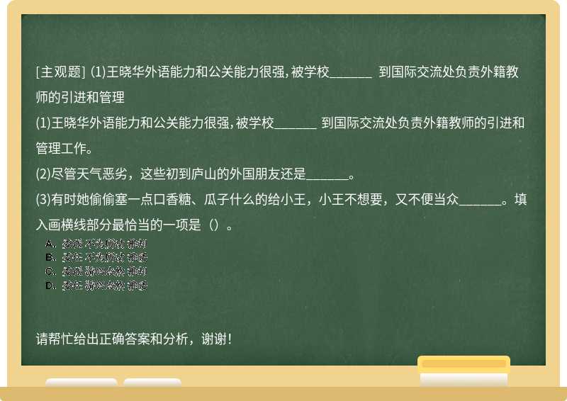 （1)王晓华外语能力和公关能力很强，被学校______ 到国际交流处负责外籍教师的引进和管理