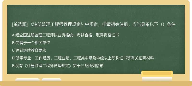 《注册监理工程师管理规定》中规定，申请初始注册，应当具备以下（）条件