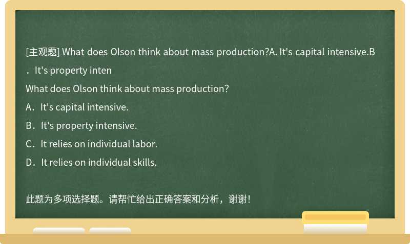What does Olson think about mass production？A．It's capital intensive.B．It's property inten