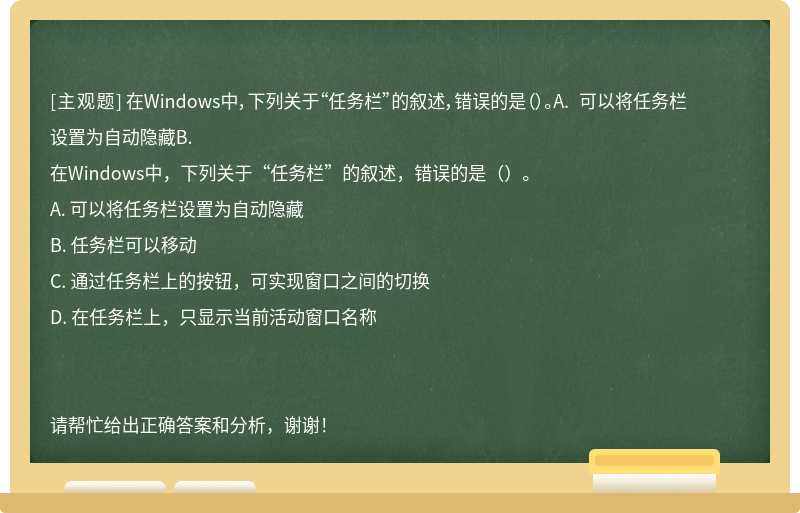 在Windows中，下列关于“任务栏”的叙述，错误的是（）。A. 可以将任务栏设置为自动隐藏B.