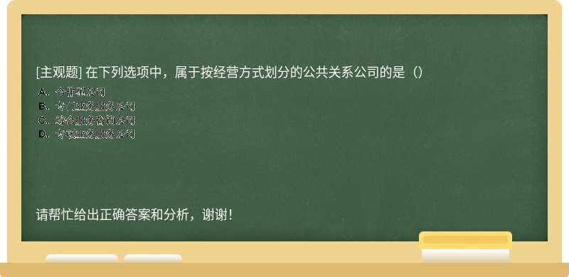 在下列选项中，属于按经营方式划分的公共关系公司的是（）