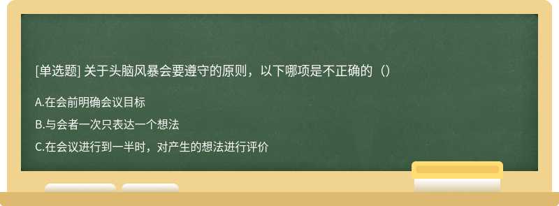 关于头脑风暴会要遵守的原则，以下哪项是不正确的（）