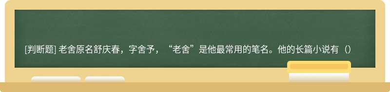 老舍原名舒庆春，字舍予，“老舍”是他最常用的笔名。他的长篇小说有（）
