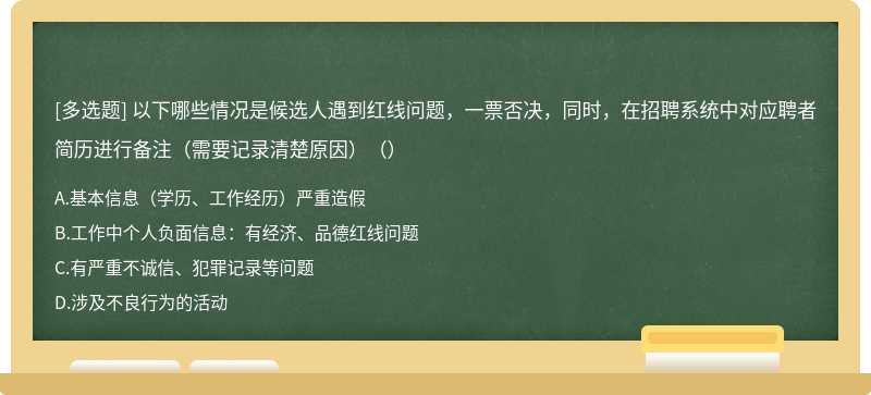 以下哪些情况是候选人遇到红线问题，一票否决，同时，在招聘系统中对应聘者简历进行备注（需要记录清楚原因）（）