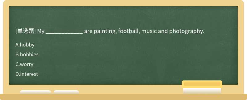 My ____________ are painting, football, music and photography.