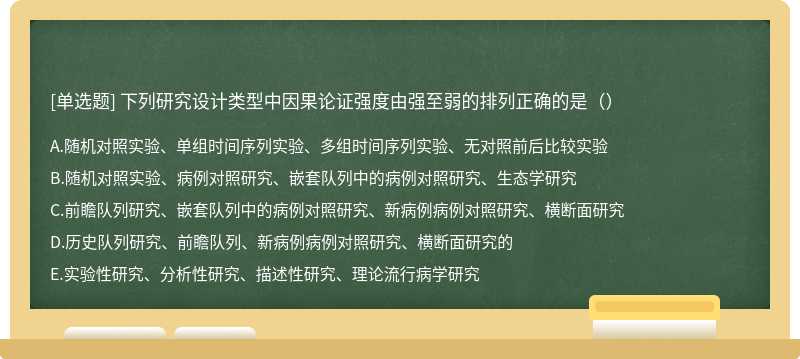 下列研究设计类型中因果论证强度由强至弱的排列正确的是（）