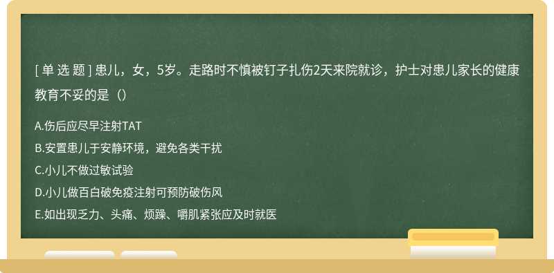 患儿，女，5岁。走路时不慎被钉子扎伤2天来院就诊，护士对患儿家长的健康教育不妥的是（）