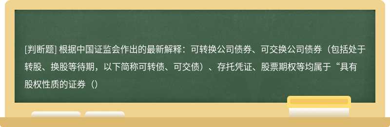 根据中国证监会作出的最新解释：可转换公司债券、可交换公司债券（包括处于转股、换股等待期，以下简称可转债、可交债）、存托凭证、股票期权等均属于“具有股权性质的证券（）