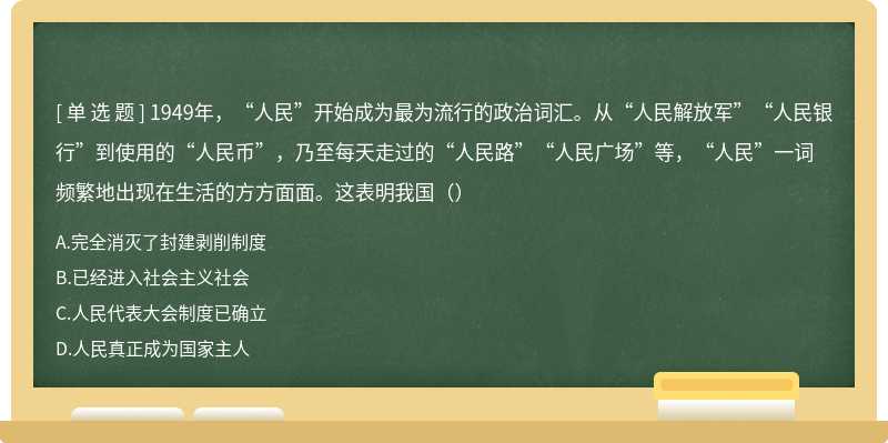 1949年，“人民”开始成为最为流行的政治词汇。从“人民解放军”“人民银行”到使用的“人民币”，乃至每天走过的“人民路”“人民广场”等，“人民”一词频繁地出现在生活的方方面面。这表明我国（）