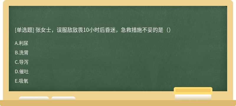 张女士，误服敌敌畏10小时后昏迷，急救措施不妥的是（）