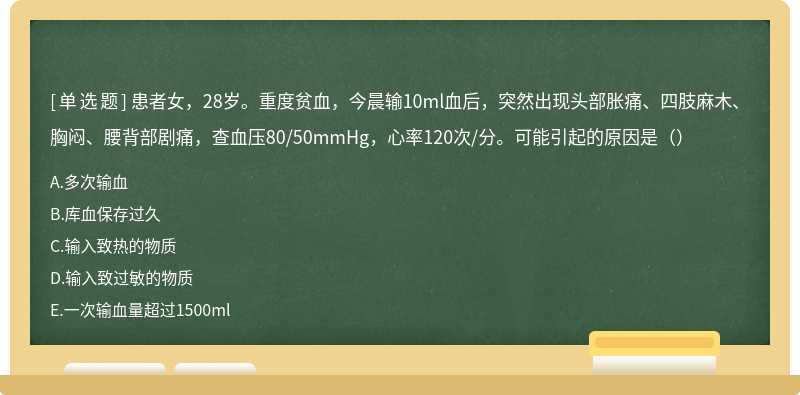 患者女，28岁。重度贫血，今晨输10ml血后，突然出现头部胀痛、四肢麻木、胸闷、腰背部剧痛，查血压80/50mmHg，心率120次/分。可能引起的原因是（）