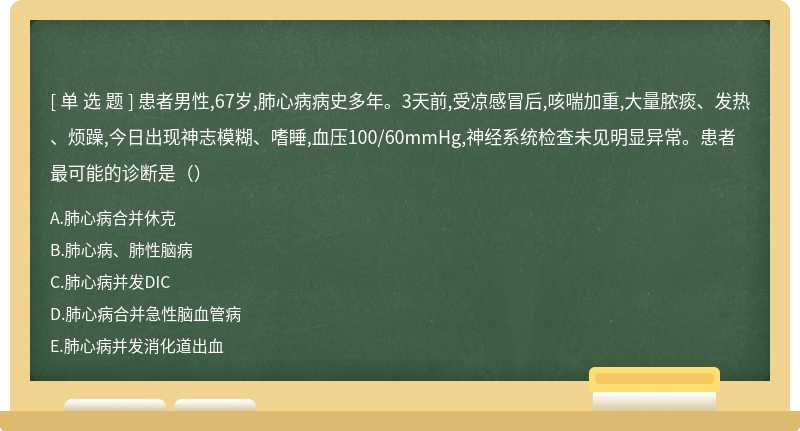 患者男性,67岁,肺心病病史多年。3天前,受凉感冒后,咳喘加重,大量脓痰、发热、烦躁,今日出现神志模糊、嗜睡,血压100/60mmHg,神经系统检查未见明显异常。患者最可能的诊断是（）