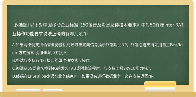 以下对中国移动企业标准《5G语音及消息总体技术要求》中对5G终端Inter-RAT互操作功能要求说法正确的有哪几项?()