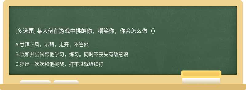 某大佬在游戏中挑衅你，嘲笑你，你会怎么做（）