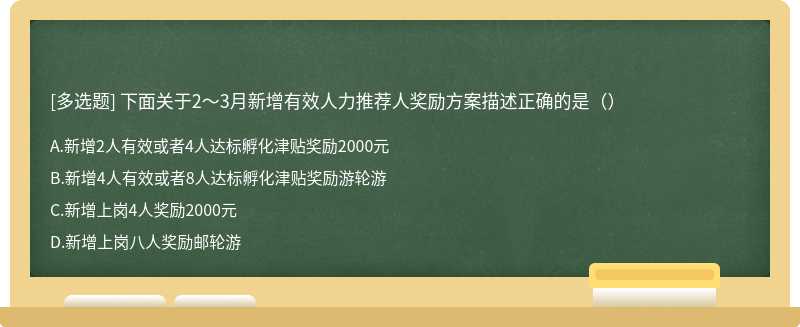 下面关于2～3月新增有效人力推荐人奖励方案描述正确的是（）