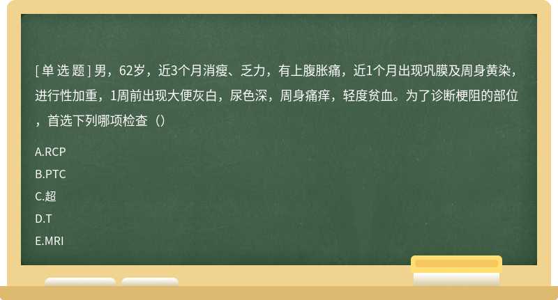 男，62岁，近3个月消瘦、乏力，有上腹胀痛，近1个月出现巩膜及周身黄染，进行性加重，1周前出现大便灰白，尿色深，周身痛痒，轻度贫血。为了诊断梗阻的部位，首选下列哪项检查（）