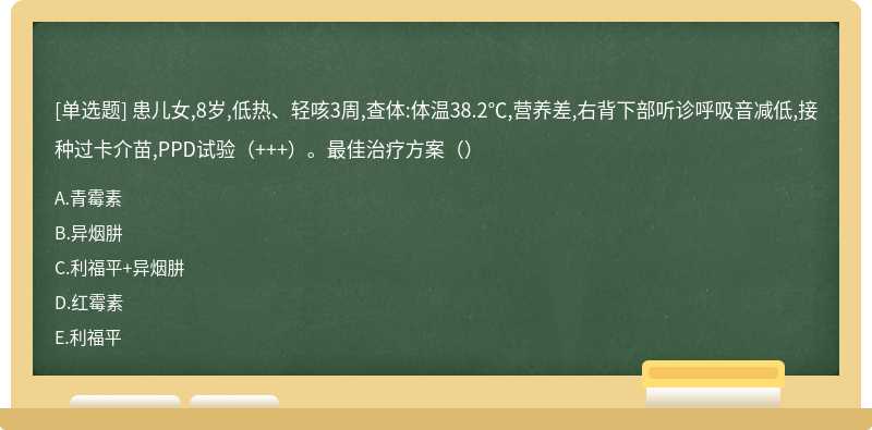 患儿女,8岁,低热、轻咳3周,查体:体温38.2℃,营养差,右背下部听诊呼吸音减低,接种过卡介苗,PPD试验（+++）。最佳治疗方案（）