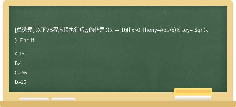 以下VB程序段执行后,y的値是（）x ＝ 16If x<0 Theny=Abs（x）Elsey= Sqr（x）End If