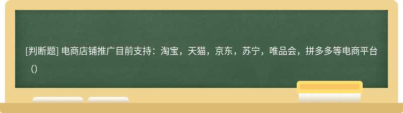 电商店铺推广目前支持：淘宝，天猫，京东，苏宁，唯品会，拼多多等电商平台（）