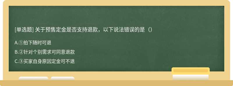 关于预售定金是否支持退款，以下说法错误的是（）