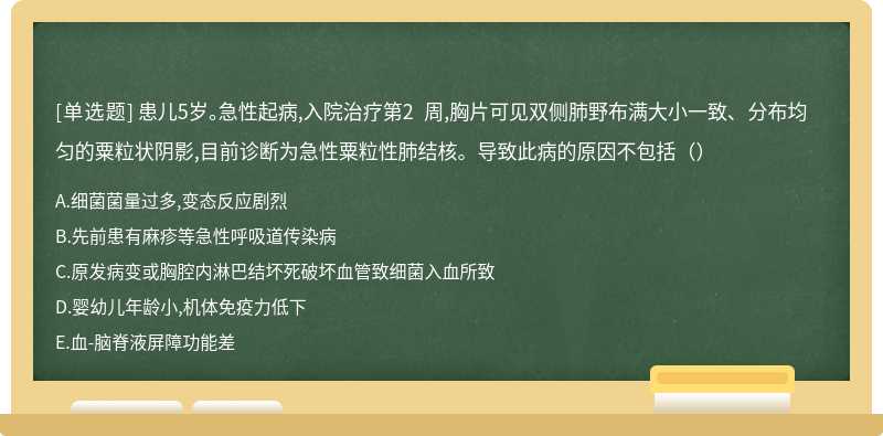 患儿5岁。急性起病,入院治疗第2 周,胸片可见双侧肺野布满大小一致、 分布均匀的粟粒状阴影,目前诊断为急性粟粒性肺结核。导致此病的原因不包括（）